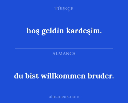 du bist willkommen bruder. - hoş geldin kardeşim.