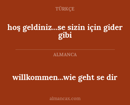 willkommen...wie geht se dir - hoş geldiniz...se sizin için gider gibi