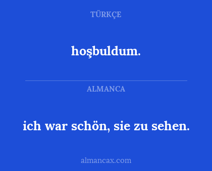 hoşbuldum. - ich war schön, sie zu sehen.