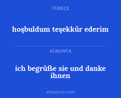 hoşbuldum teşekkür ederim - ich begrüße sie und danke ihnen