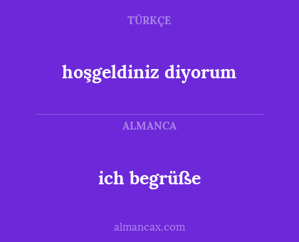 ich begrüße - hoşgeldiniz diyorum