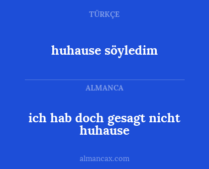 huhause söyledim - ich hab doch gesagt nicht huhause