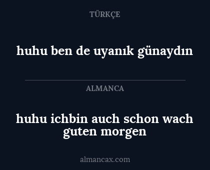 huhu ben de
uyanık
günaydın - huhu ichbin auch
schon wach
guten morgen