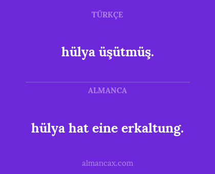 hülya hat eine erkaltung. - hülya üşütmüş.