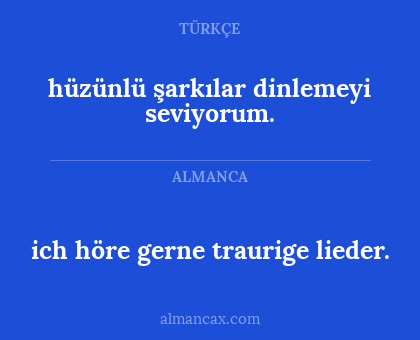 hüzünlü şarkılar dinlemeyi seviyorum. - ich höre gerne traurige lieder.