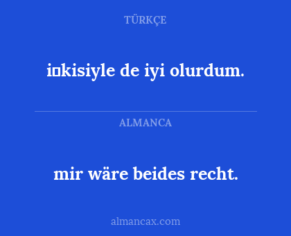 mir wäre beides recht. - i̇kisiyle de iyi olurdum.