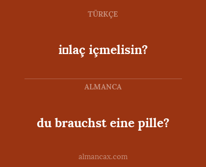 du brauchst eine pille? - i̇laç içmelisin?