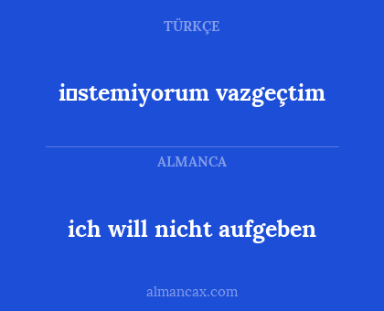 ich will nicht aufgeben - i̇stemiyorum vazgeçtim