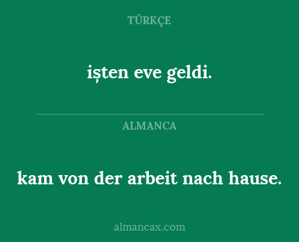 ișten eve geldi. - kam von der arbeit nach hause.