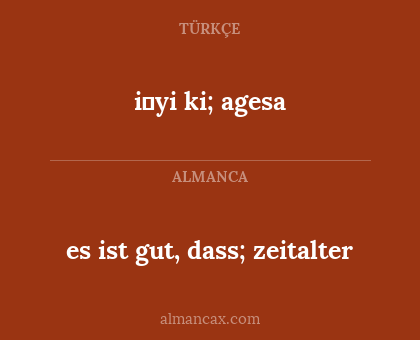 i̇yi ki; agesa - es ist gut, dass; zeitalter