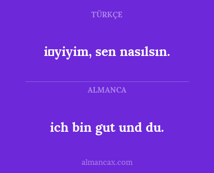 ich bin gut und du. - i̇yiyim, sen nasılsın.