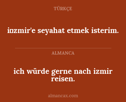 ich würde gerne nach izmir reisen. - i̇zmir'e seyahat etmek isterim.