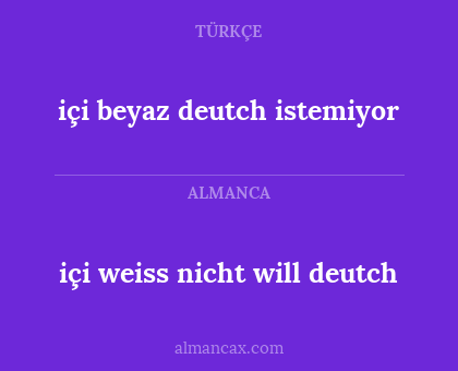 içi weiss nicht will deutch - içi beyaz deutch istemiyor