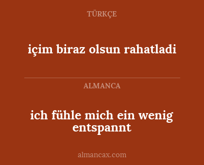 ich fühle mich ein wenig entspannt - içim biraz olsun rahatladi