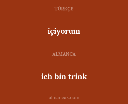 içiyorum - ich bin trink
