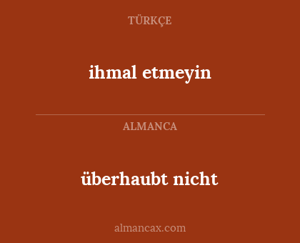 überhaubt nicht - ihmal etmeyin