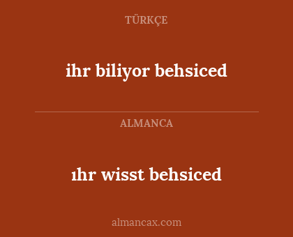 ıhr wisst behsiced - ihr biliyor behsiced