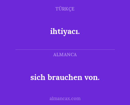 ihtiyacı. - sich brauchen von.