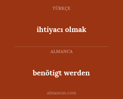 ihtiyacı olmak - benötigt werden