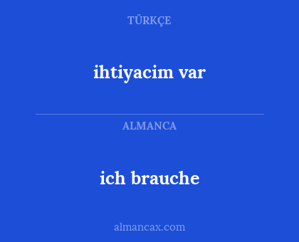 ihtiyacim var - ich brauche