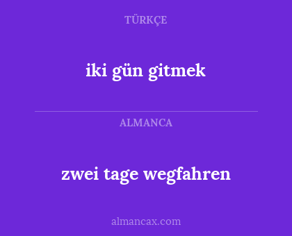 iki gün gitmek - zwei tage wegfahren