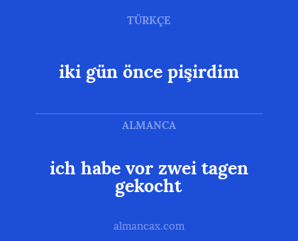 iki gün önce pişirdim - ich habe vor zwei tagen gekocht