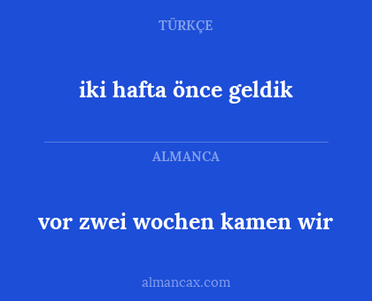 vor zwei wochen kamen wir - iki hafta önce geldik
