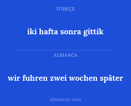 wir fuhren zwei wochen später - iki hafta sonra gittik