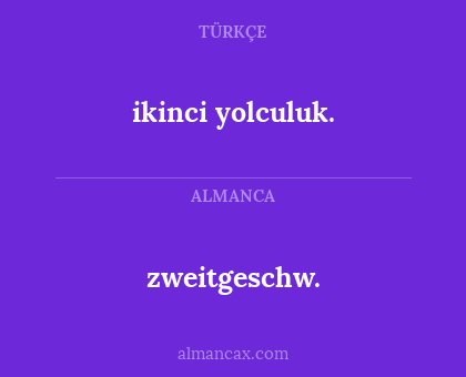 zweitgeschw. - ikinci yolculuk.