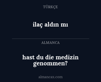ilaç aldın mı - hast du die medizin genommen?