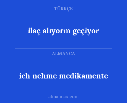 ich nehme medikamente - ilaç alıyorm geçiyor