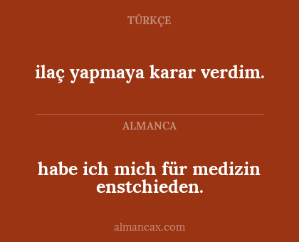 ilaç yapmaya karar verdim. - habe ich mich für medizin enstchieden.