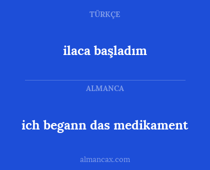 ilaca başladım - ich begann das medikament