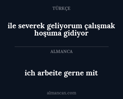 ich arbeite gerne mit - ile severek geliyorum çalışmak hoşuma gidiyor
