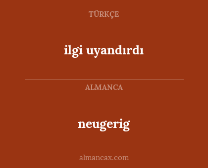 neugerig - ilgi uyandırdı