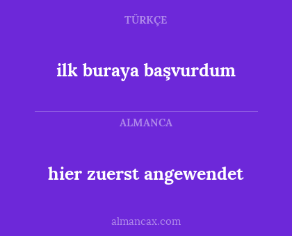 hier zuerst angewendet - ilk buraya başvurdum