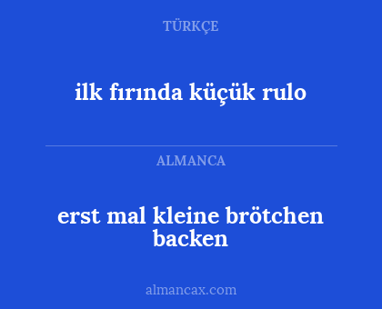 erst mal kleine brötchen backen - ilk fırında küçük rulo