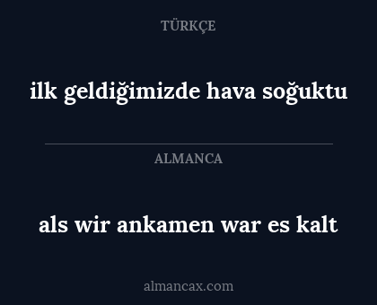 ilk geldiğimizde hava soğuktu - als wir ankamen war es kalt