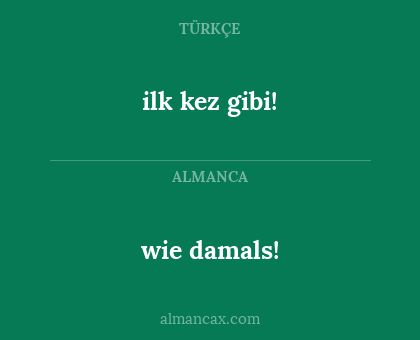 ilk kez gibi! - wie damals!