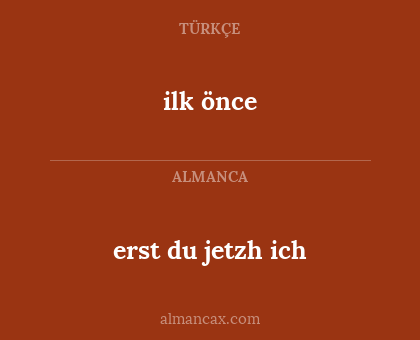 ilk önce - erst du jetzh ich