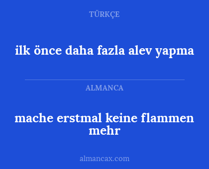 mache erstmal keine flammen mehr - ilk önce daha fazla alev yapma