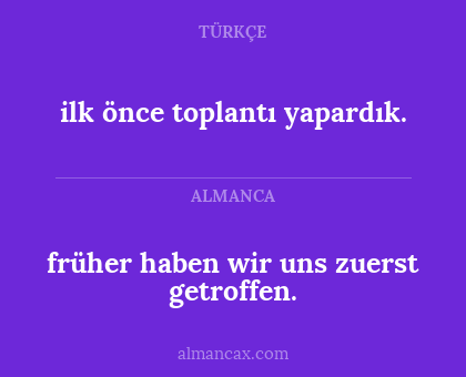 ilk önce toplantı yapardık. - früher haben wir uns zuerst getroffen.