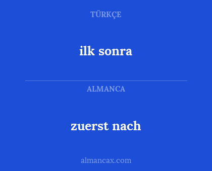 zuerst nach - ilk sonra