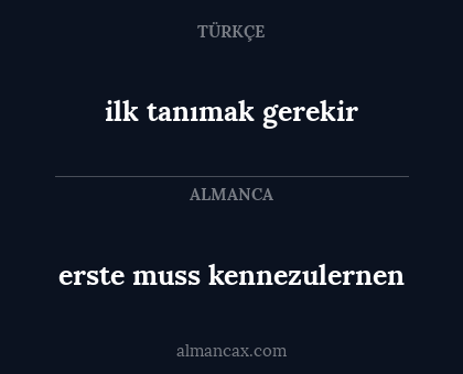 erste muss kennezulernen - ilk tanımak gerekir