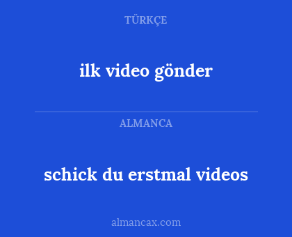 ilk video gönder - schick du erstmal videos