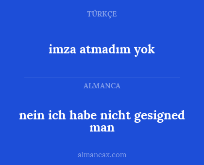 nein ich habe nicht gesigned man - imza atmadım yok