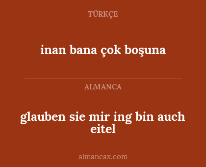 glauben sie mir ing bin auch eitel - inan bana çok boşuna