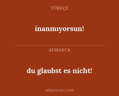 inanmıyorsun! - du glaubst es nicht!