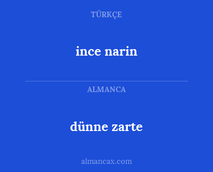 ince narin - dünne zarte