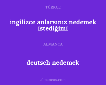 ingilizce anlarsınız nedemek istediğimi - deutsch nedemek